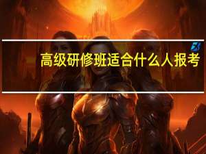 高级研修班适合什么人报考