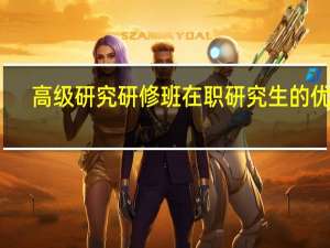 高级研究研修班在职研究生的优势