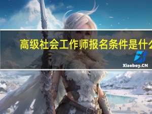 高级社会工作师报名条件是什么