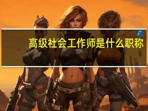 高级社会工作师是什么职称