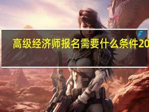 高级经济师报名需要什么条件2020
