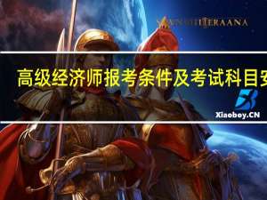 高级经济师报考条件及考试科目安排（高级经济师报考条件及考试科目）