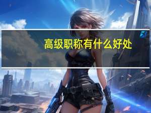 高级职称有什么好处