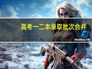 高考一二本录取批次合并，什么时候执行呢
