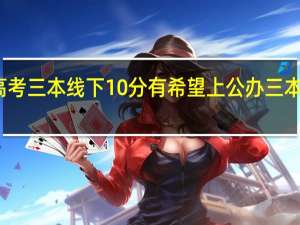 高考三本线下10分有希望上公办三本院校吗