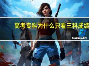 高考专科为什么只看三科成绩