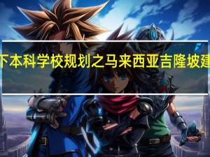 高考专科分数线以下本科学校规划之马来西亚吉隆坡建设大学3年制全日制本科