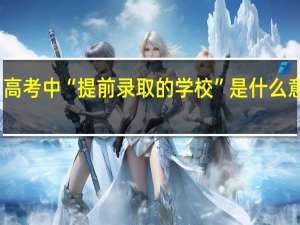 高考中“提前录取的学校”是什么意思啊