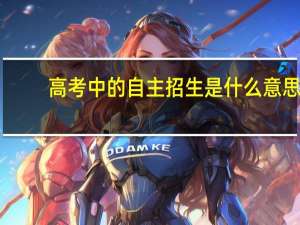 高考中的自主招生是什么意思