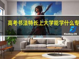 高考书法特长上大学能学什么专业，毕业能干啥