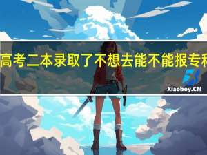 高考二本录取了不想去能不能报专科院校