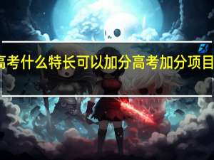 高考什么特长可以加分高考加分项目有哪些