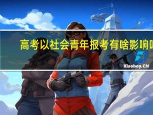 高考以社会青年报考有啥影响吗