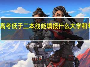 高考低于二本线能填报什么大学和专业呢