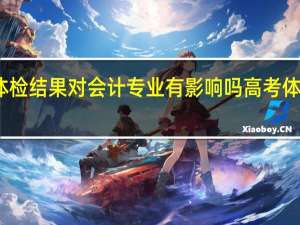 高考体检结果对会计专业有影响吗 高考体检专业受限