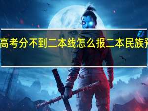 高考分不到二本线怎么报二本民族预科班