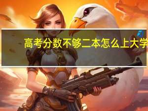高考分数不够二本怎么上大学