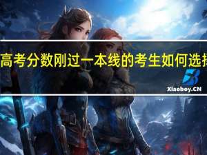 高考分数刚过一本线的考生如何选择大学