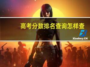 高考分数排名查询怎样查（高考分数排名查询）