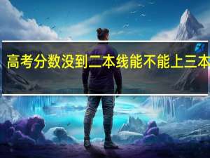 高考分数没到二本线能不能上三本学校