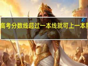 高考分数线超过一本线就可上一本院校吗