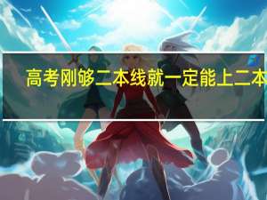 高考刚够二本线就一定能上二本吗