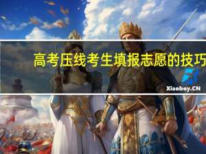 高考压线考生填报志愿的技巧
