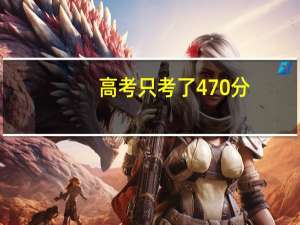 高考只考了470分，能上什么学校啊，我想学会计专业