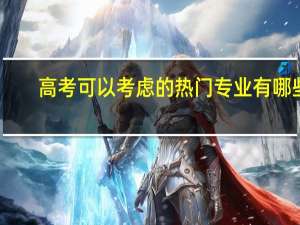 高考可以考虑的热门专业有哪些