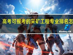 高考可报考的采矿工程专业排名怎么样