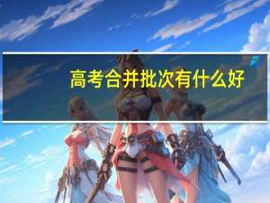 高考合并批次有什么好