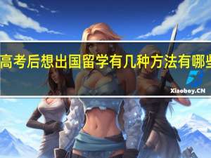 高考后想出国留学有几种方法 有哪些方法