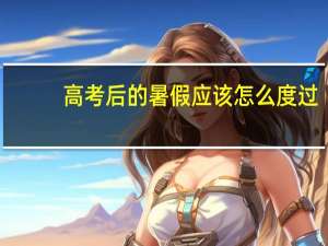 高考后的暑假应该怎么度过