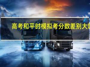高考和平时模拟考分数差别大吗