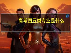 高考四五类专业是什么