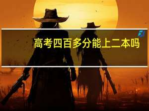 高考四百多分能上二本吗