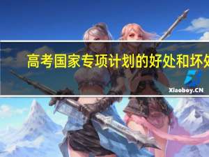 高考国家专项计划的好处和坏处