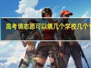 高考填志愿可以填几个学校几个专业