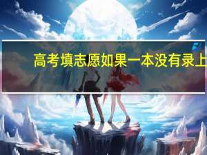 高考填志愿如果一本没有录上，对二本有影响吗