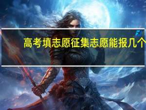高考填志愿征集志愿能报几个