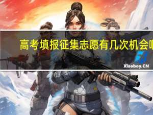 高考填报征集志愿有几次机会啊