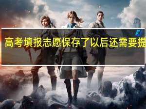 高考填报志愿保存了以后还需要提交吗