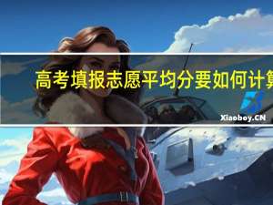 高考填报志愿平均分要如何计算