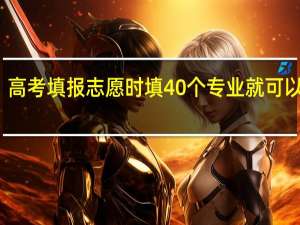 高考填报志愿时填40个专业就可以了吗