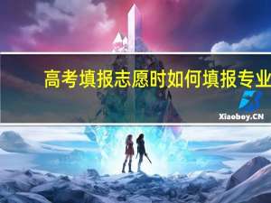 高考填报志愿时如何填报专业