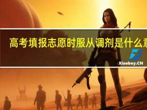 高考填报志愿时服从调剂是什么意思