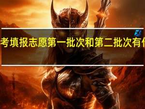 高考填报志愿第一批次和第二批次有什么区别