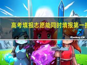 高考填报志愿能同时填报第一批，第二批吗