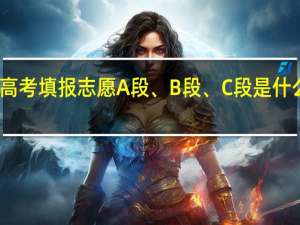 高考填报志愿A段、B段、C段是什么意思