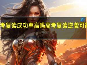高考复读成功率高吗 高考复读逆袭可能性大吗